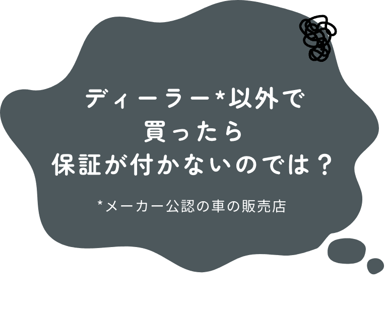 ディーラー*以外で買ったら保証が付かないのでは?