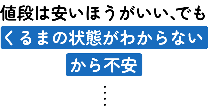 値段は安いほうがいい、でもくるまの状態がわからないから不安