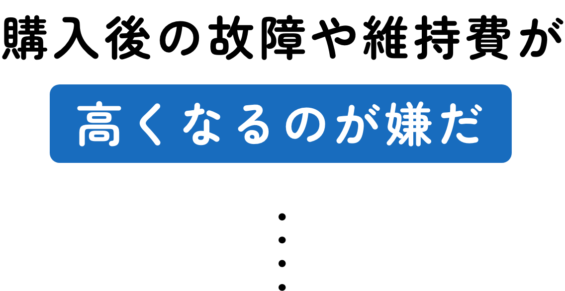 購入後の故障や維持費が高くなるのが嫌だ