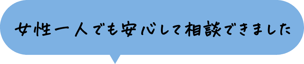 女性一人でも安心して相談できました