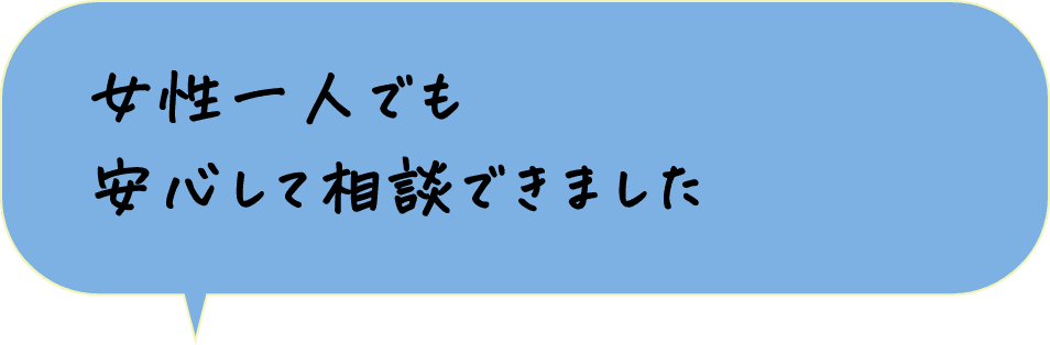 女性一人でも安心して相談できました