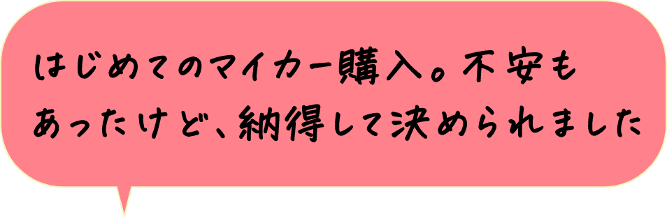 はじめてのマイカー購入。不安もあったけど、納得して決められました